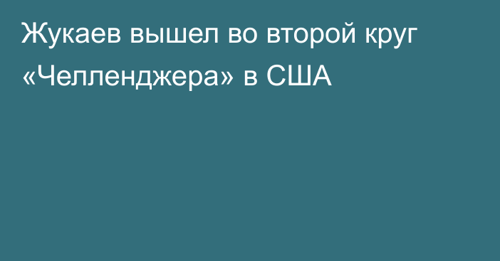 Жукаев вышел во второй круг «Челленджера» в США