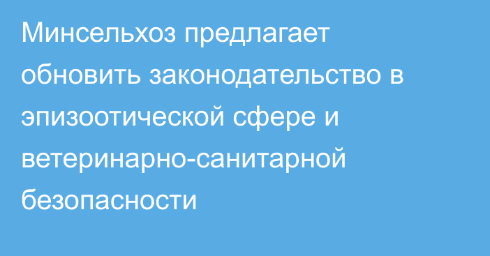 Минсельхоз предлагает  обновить законодательство в эпизоотической сфере и ветеринарно-санитарной безопасности