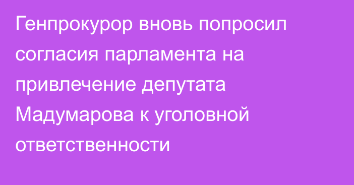 Генпрокурор вновь попросил согласия парламента на привлечение депутата Мадумарова к уголовной ответственности