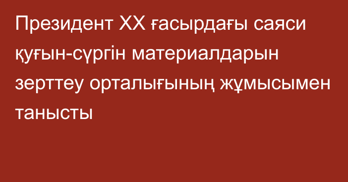 Президент ХХ ғасырдағы саяси қуғын-сүргін материалдарын зерттеу орталығының жұмысымен танысты