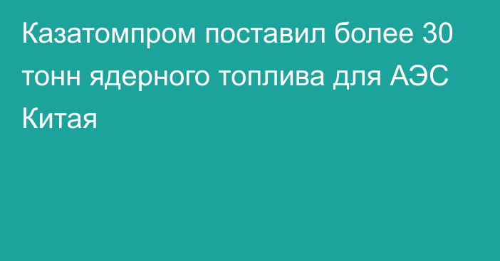 Казатомпром поставил более 30 тонн ядерного топлива для АЭС Китая