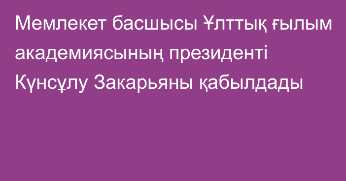 Мемлекет басшысы Ұлттық ғылым академиясының президенті Күнсұлу Закарьяны қабылдады