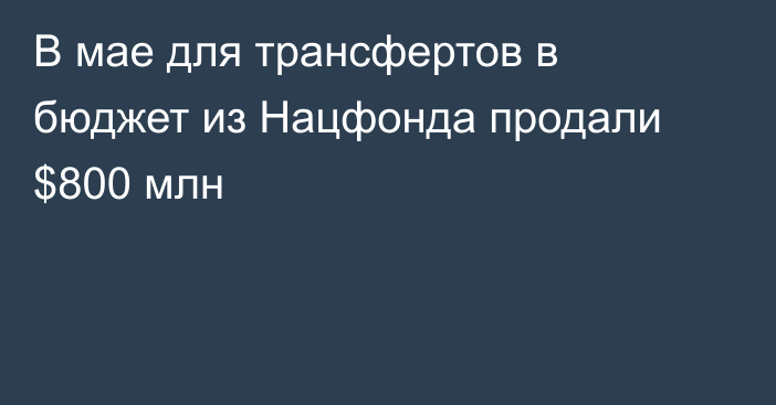 В мае для трансфертов в бюджет из Нацфонда продали $800 млн