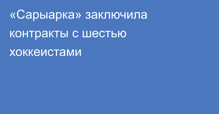 «Сарыарка» заключила контракты с шестью хоккеистами