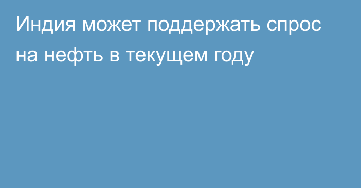 Индия может поддержать спрос на нефть в текущем году