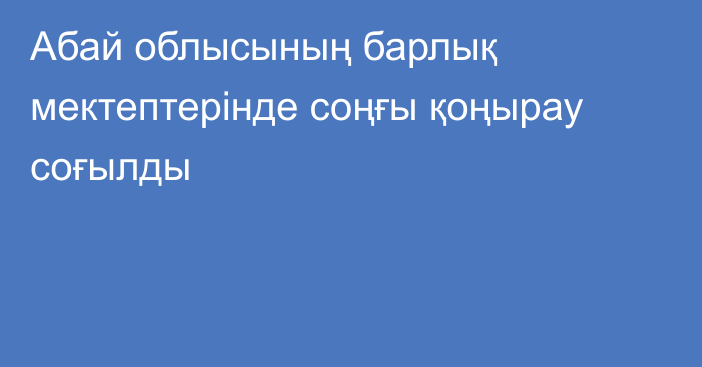 Абай облысының барлық мектептерінде соңғы қоңырау соғылды