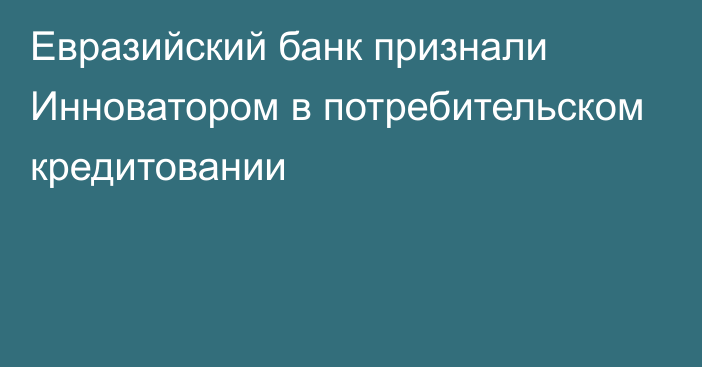 Евразийский банк признали Инноватором в потребительском кредитовании