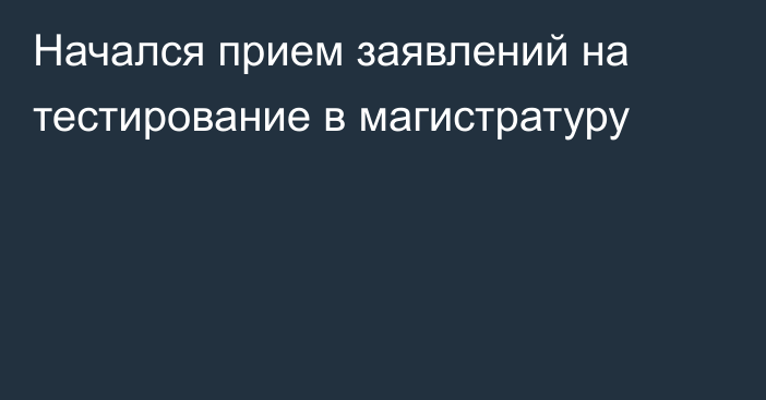 Начался прием заявлений на тестирование в магистратуру