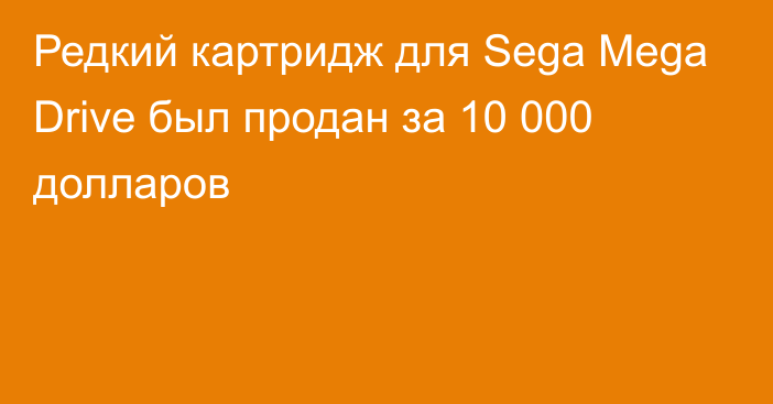 Редкий картридж для Sega Mega Drive был продан за 10 000 долларов