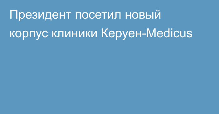 Президент посетил новый корпус клиники Керуен-Medicus