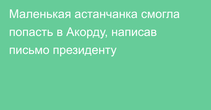 Маленькая астанчанка смогла попасть в Акорду, написав письмо президенту