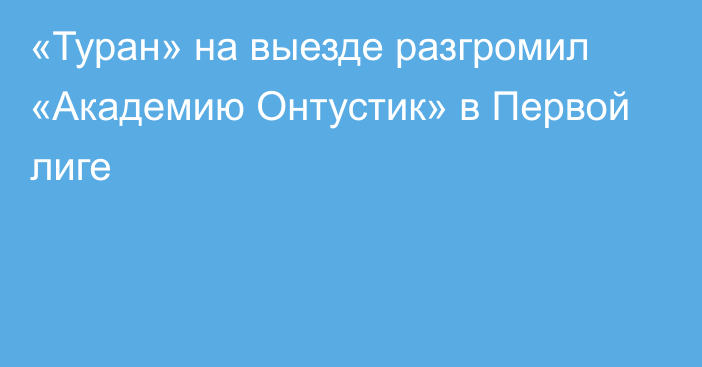 «Туран» на выезде разгромил «Академию Онтустик» в Первой лиге