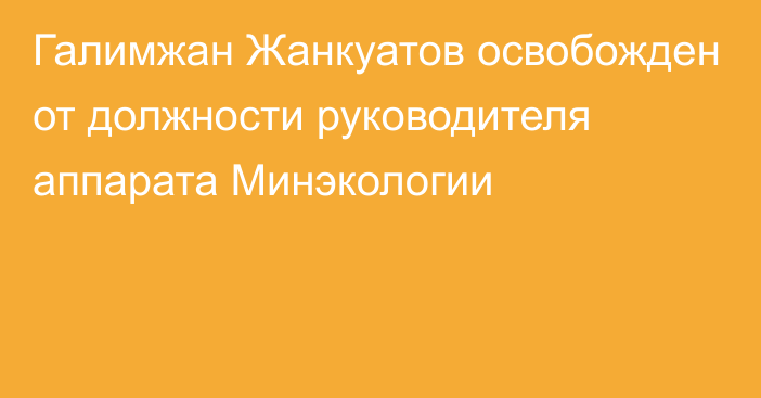 Галимжан Жанкуатов освобожден от должности руководителя аппарата Минэкологии