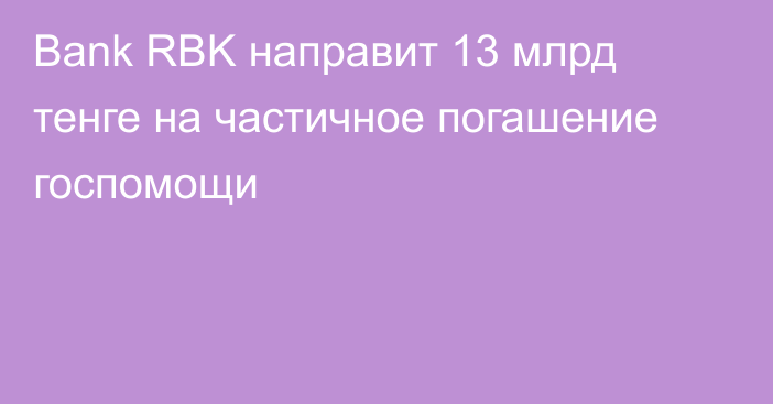 Bank RBK направит 13 млрд тенге на частичное погашение госпомощи