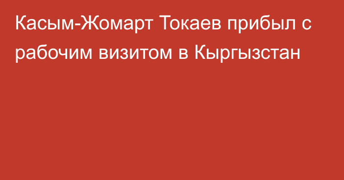 Касым-Жомарт Токаев прибыл с рабочим визитом в Кыргызстан