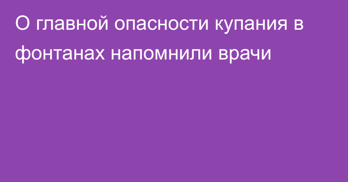 О главной опасности купания в фонтанах напомнили врачи