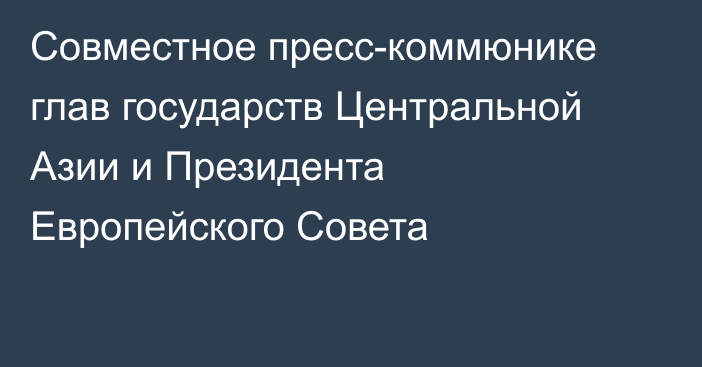 Совместное пресс-коммюнике глав государств Центральной Азии и Президента Европейского Совета