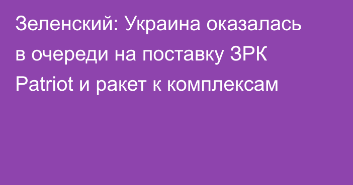 Зеленский: Украина оказалась в очереди на поставку ЗРК Patriot и ракет к комплексам