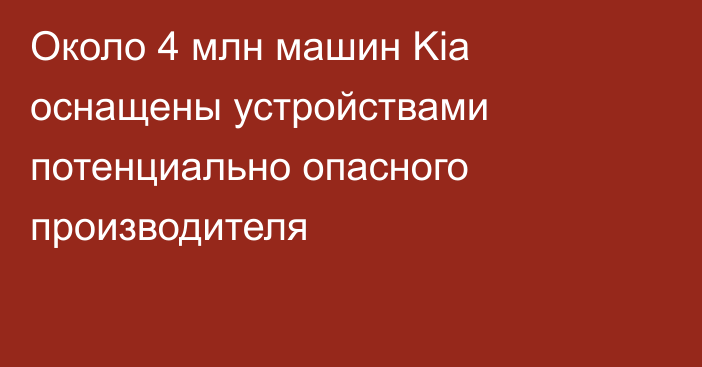 Около 4 млн машин Kia оснащены устройствами потенциально опасного производителя