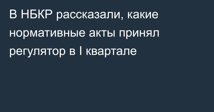 В НБКР рассказали, какие нормативные акты принял регулятор в I квартале