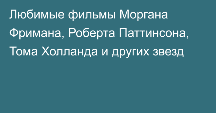 Любимые фильмы Моргана Фримана, Роберта Паттинсона, Тома Холланда и других звезд