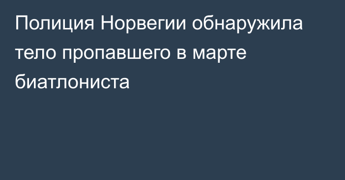 Полиция Норвегии обнаружила тело пропавшего в марте биатлониста