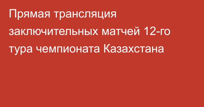 Прямая трансляция заключительных матчей 12-го тура чемпионата Казахстана