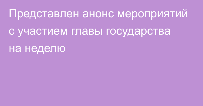 Представлен анонс мероприятий с участием главы государства на неделю