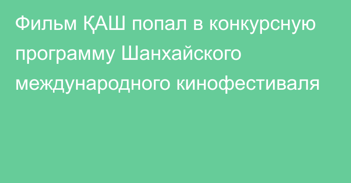 Фильм ҚАШ попал в конкурсную программу Шанхайского международного кинофестиваля