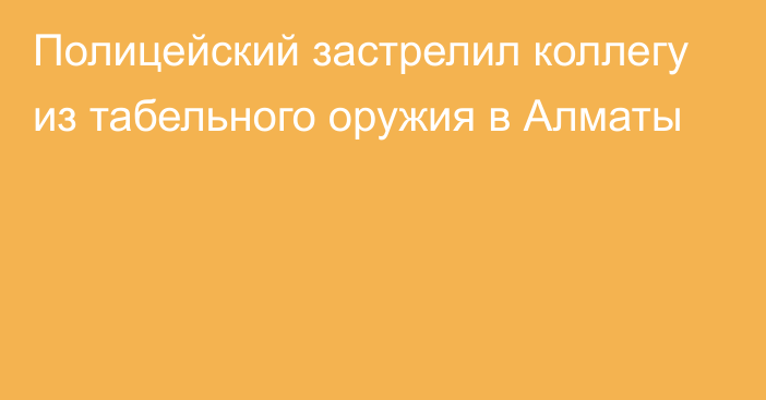 Полицейский застрелил коллегу из табельного оружия в Алматы