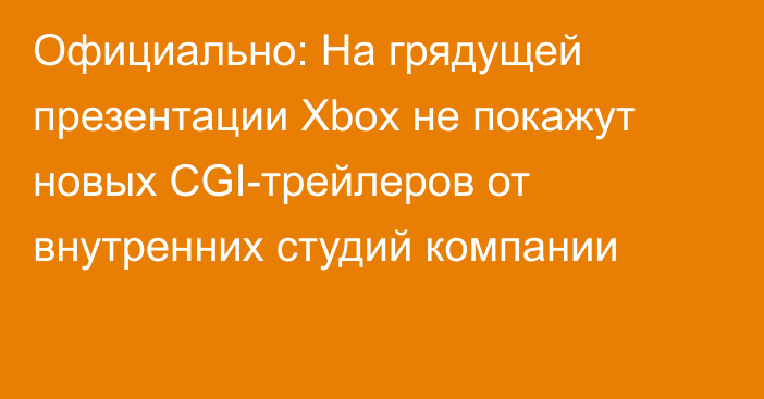 Официально: На грядущей презентации Xbox не покажут новых CGI-трейлеров от внутренних студий компании