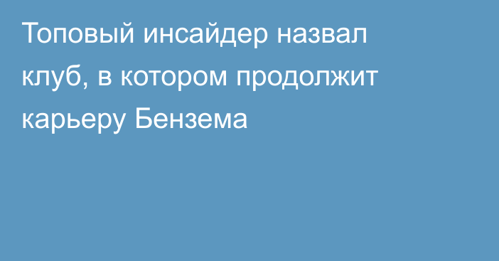 Топовый инсайдер назвал клуб, в котором продолжит карьеру Бензема