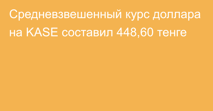 Средневзвешенный курс доллара на KASE составил 448,60 тенге