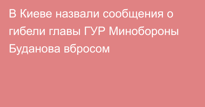 В Киеве назвали сообщения о гибели главы ГУР Минобороны Буданова вбросом