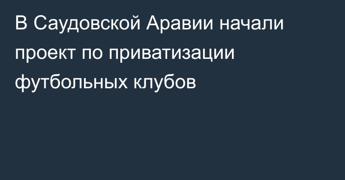 В Саудовской Аравии начали проект по приватизации футбольных клубов