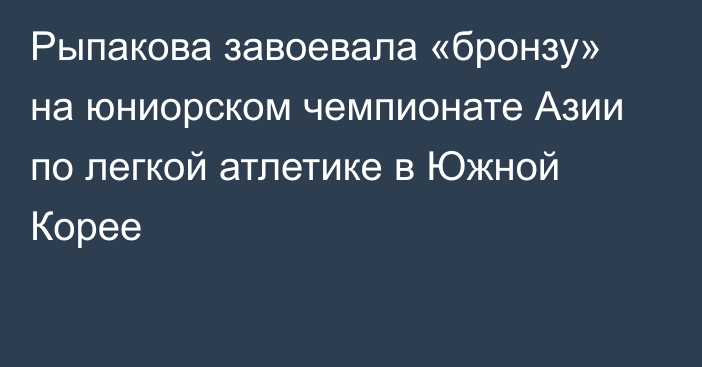 Рыпакова завоевала «бронзу» на юниорском чемпионате Азии по легкой атлетике в Южной Корее