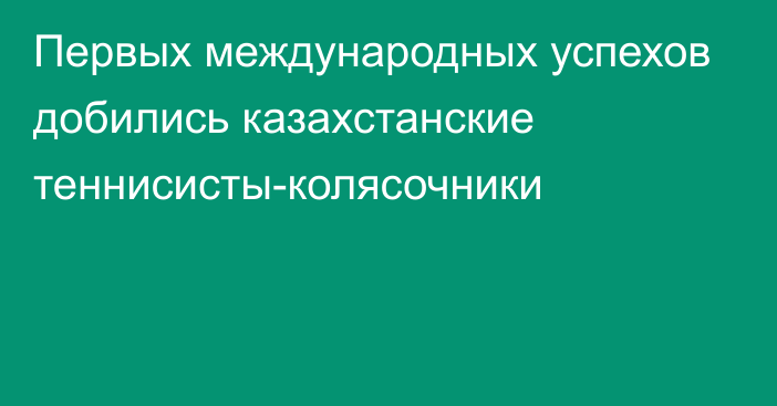 Первых международных успехов добились казахстанские теннисисты-колясочники