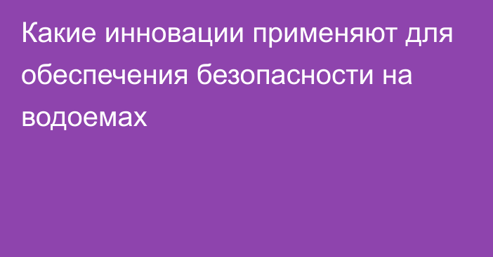 Какие инновации применяют для обеспечения безопасности на водоемах