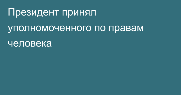 Президент принял уполномоченного по правам человека