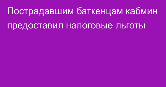 Пострадавшим баткенцам кабмин предоставил налоговые льготы