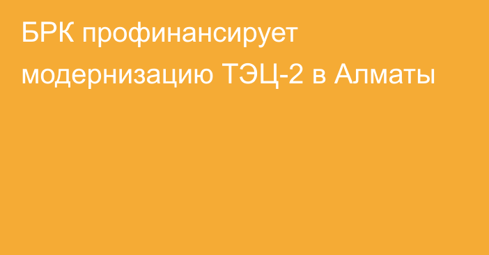 БРК профинансирует модернизацию ТЭЦ-2 в Алматы