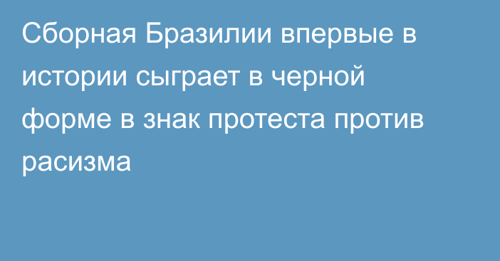 Сборная Бразилии впервые в истории сыграет в черной форме в знак протеста против расизма