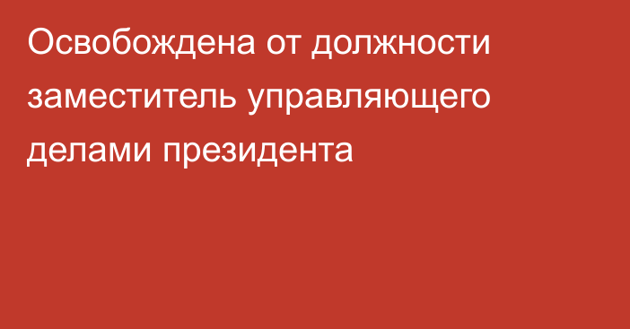 Освобождена от должности заместитель управляющего делами президента