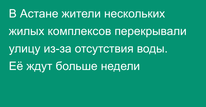 В Астане жители нескольких жилых комплексов перекрывали улицу из-за отсутствия воды. Её ждут больше недели