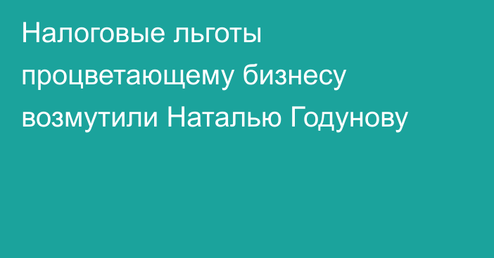 Налоговые льготы процветающему бизнесу возмутили Наталью Годунову