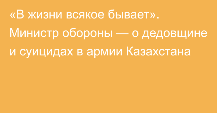 «В жизни всякое бывает». Министр обороны — о дедовщине и суицидах в армии Казахстана