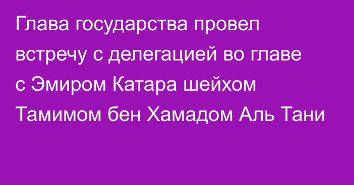 Глава государства провел встречу c делегацией во главе с Эмиром Катара шейхом Тамимом бен Хамадом Аль Тани