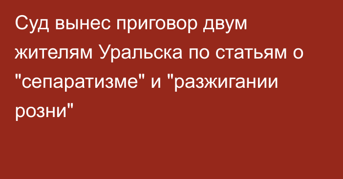 Суд вынес приговор двум жителям Уральска по статьям о 