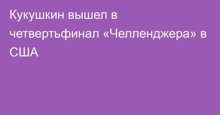 Кукушкин вышел в четвертьфинал «Челленджера» в США