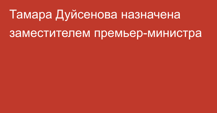 Тамара Дуйсенова назначена заместителем премьер-министра